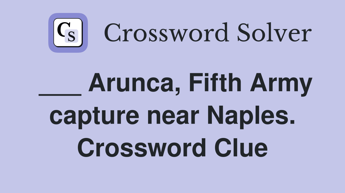 ___ Arunca, Fifth Army capture near Naples. Crossword Clue