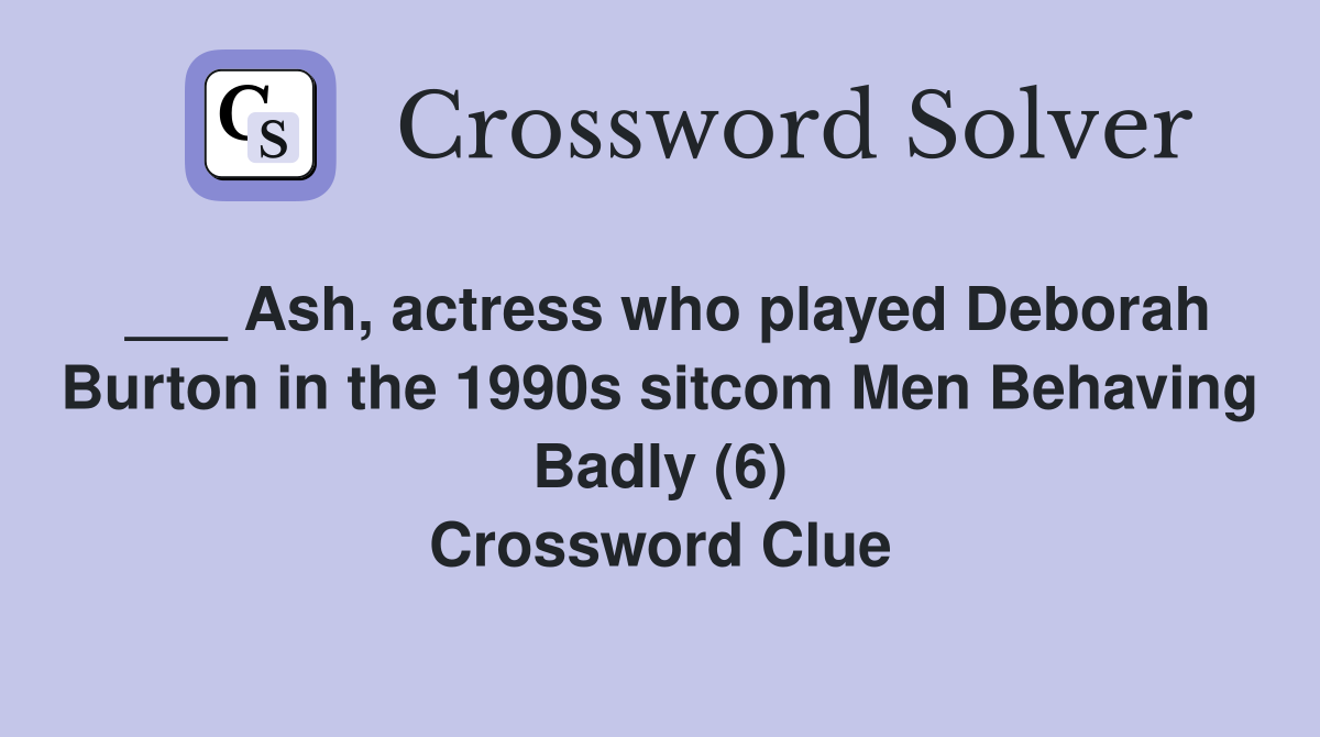 ___ Ash, actress who played Deborah Burton in the 1990s sitcom Men Behaving Badly (6) Crossword Clue