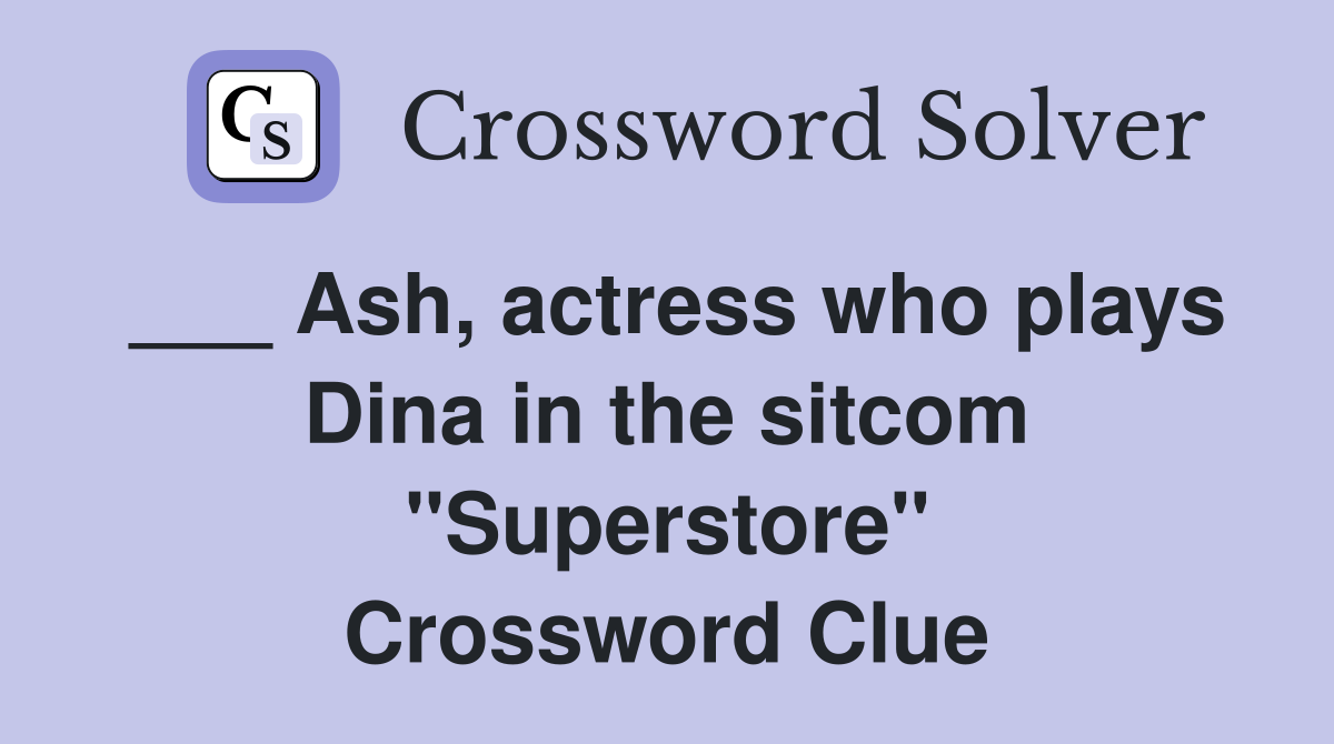 ___ Ash, actress who plays Dina in the sitcom "Superstore" Crossword Clue