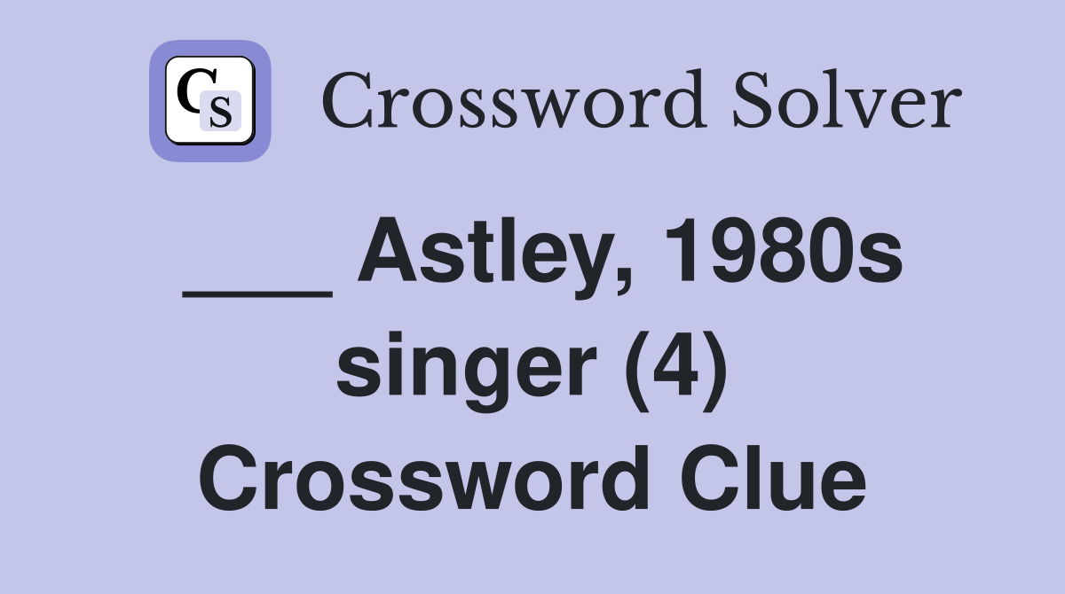 ___ Astley, 1980s singer (4) Crossword Clue