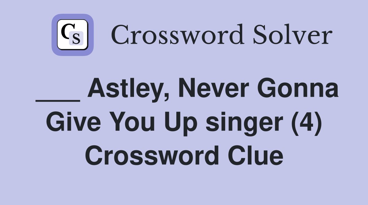 ___ Astley, Never Gonna Give You Up singer (4) Crossword Clue
