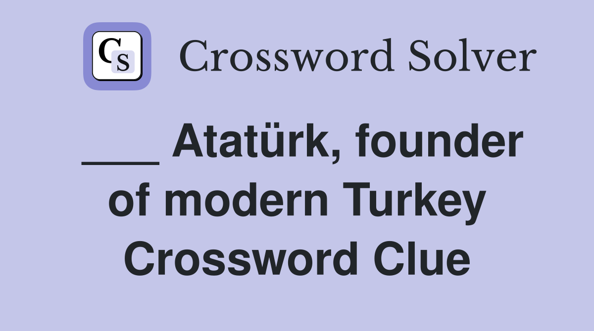 ___ Atatürk, founder of modern Turkey Crossword Clue