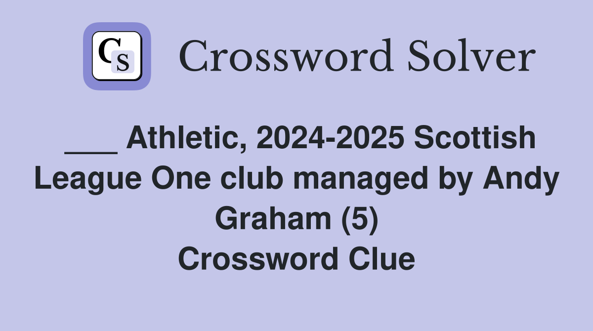 ___ Athletic, 2024-2025 Scottish League One club managed by Andy Graham (5) Crossword Clue
