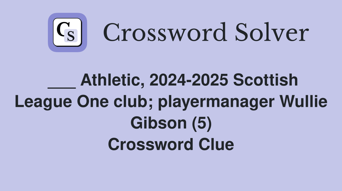 ___ Athletic, 2024-2025 Scottish League One club; playermanager Wullie Gibson (5) Crossword Clue