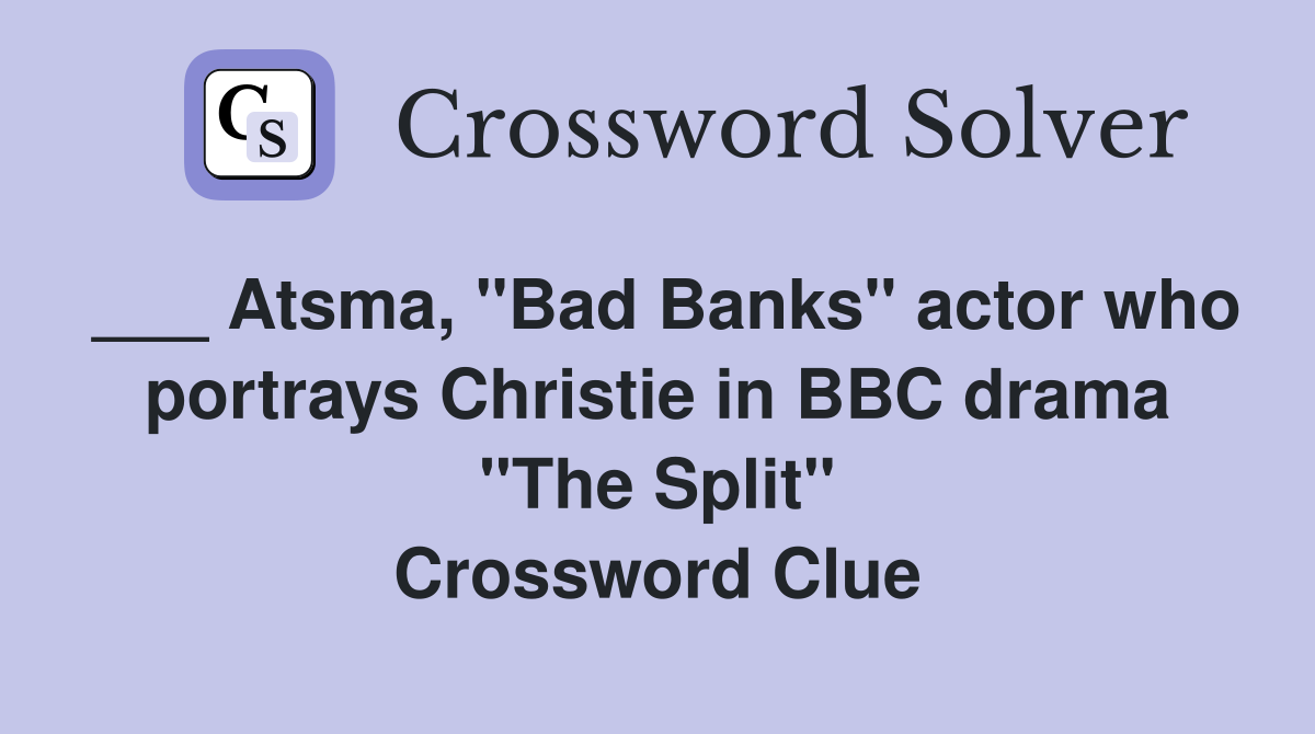 ___ Atsma, "Bad Banks" actor who portrays Christie in BBC drama "The Split" Crossword Clue