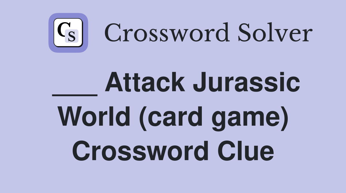 ___ Attack Jurassic World (card game) Crossword Clue