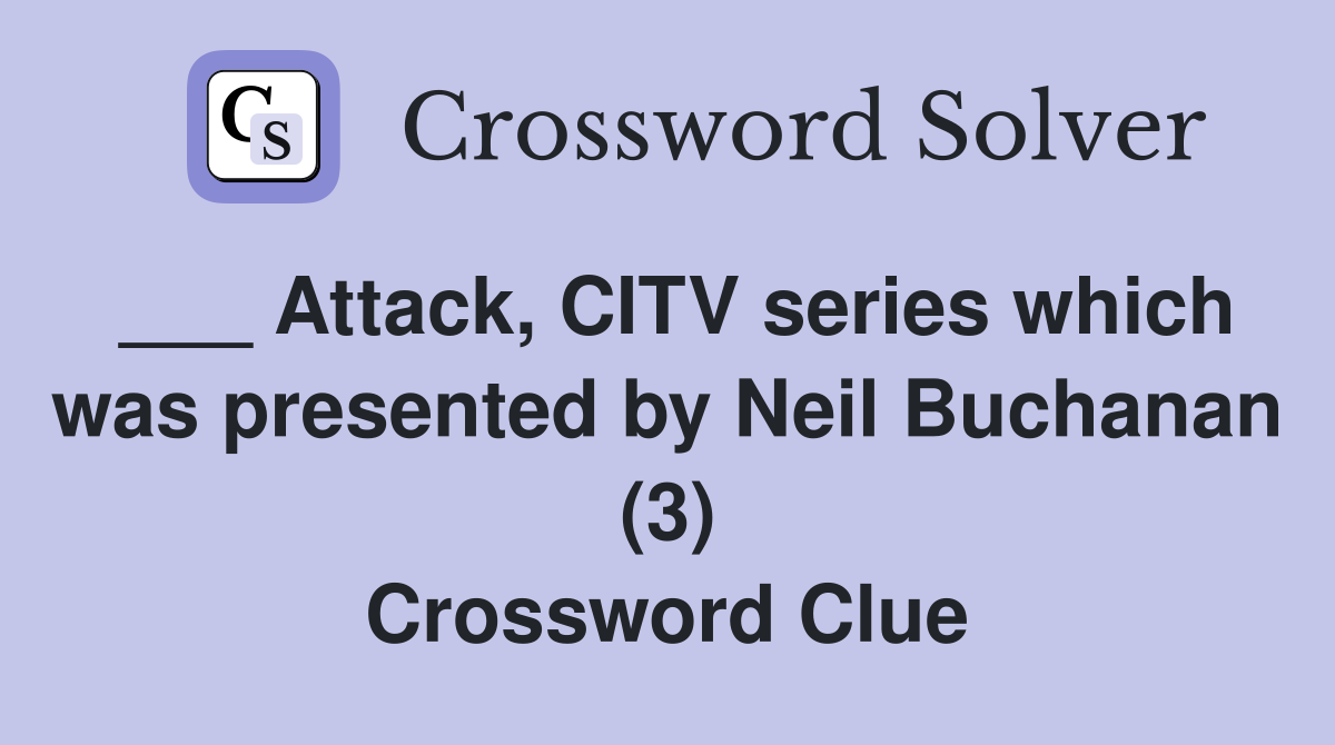 ___ Attack, CITV series which was presented by Neil Buchanan (3) Crossword Clue