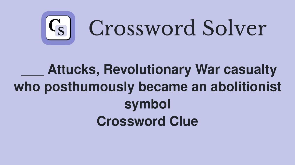 ___ Attucks, Revolutionary War casualty who posthumously became an abolitionist symbol Crossword Clue
