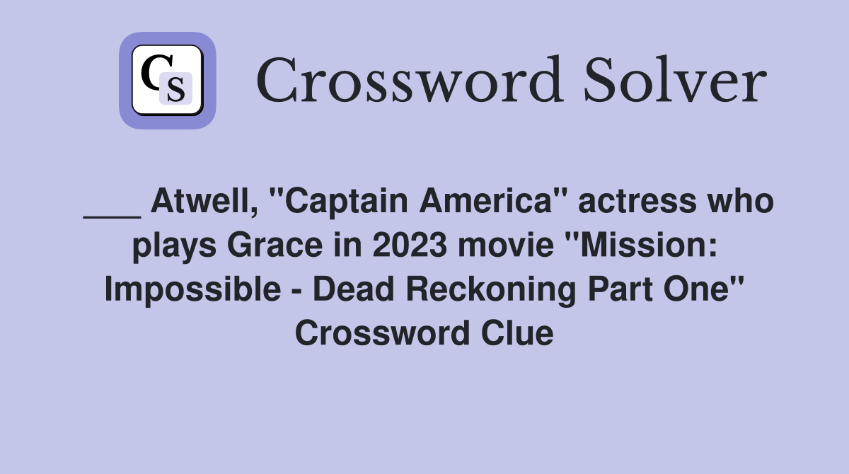 ___ Atwell, "Captain America" actress who plays Grace in 2023 movie "Mission: Impossible - Dead Reckoning Part One" Crossword Clue