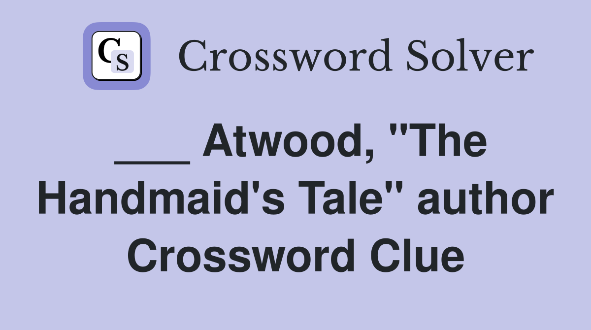 ___ Atwood, "The Handmaid's Tale" author Crossword Clue