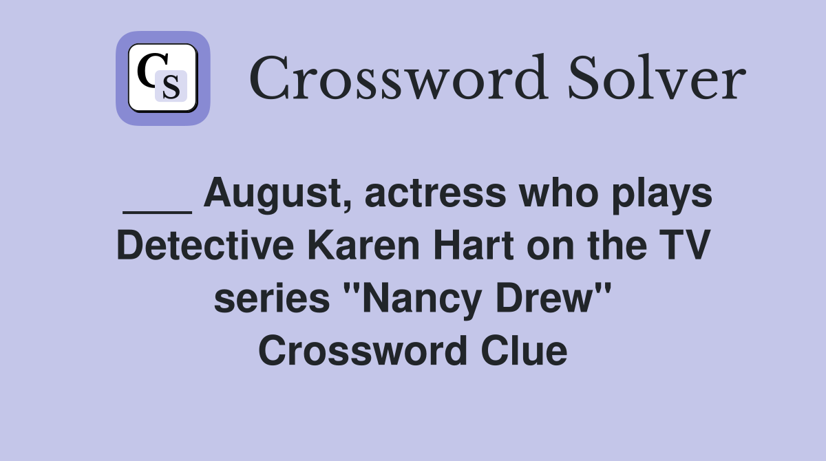___ August, actress who plays Detective Karen Hart on the TV series "Nancy Drew" Crossword Clue