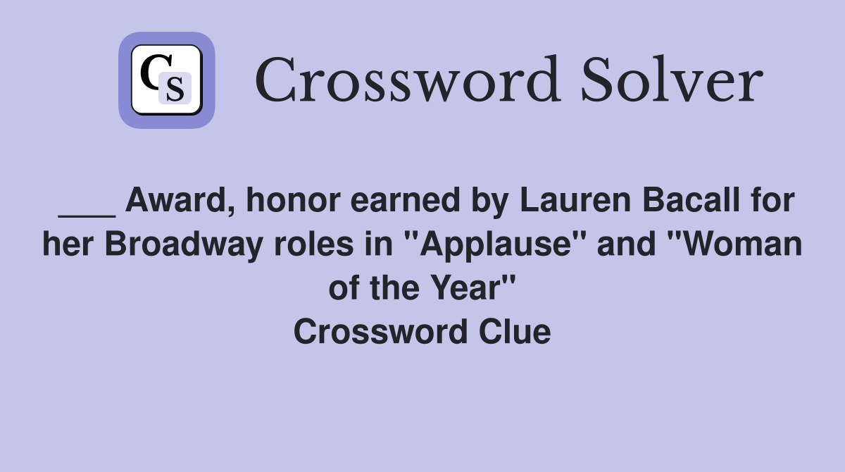 ___ Award, honor earned by Lauren Bacall for her Broadway roles in "Applause" and "Woman of the Year" Crossword Clue