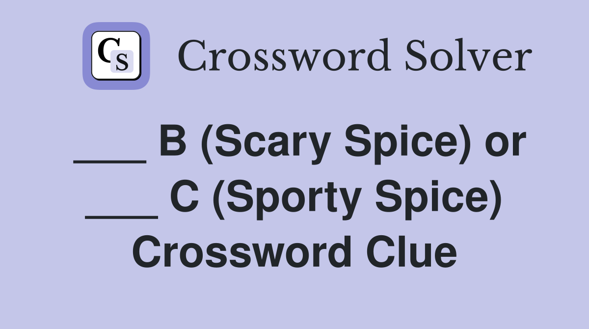 ___ B (Scary Spice) or ___ C (Sporty Spice) Crossword Clue