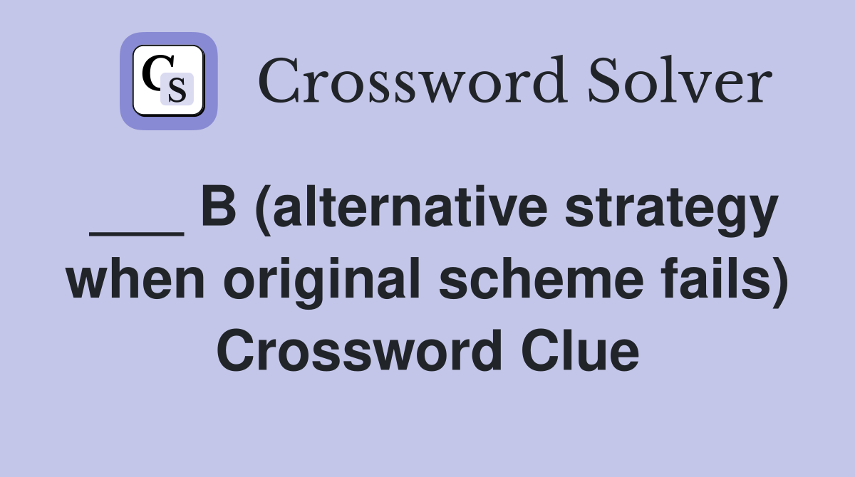 ___ B (alternative strategy when original scheme fails) Crossword Clue
