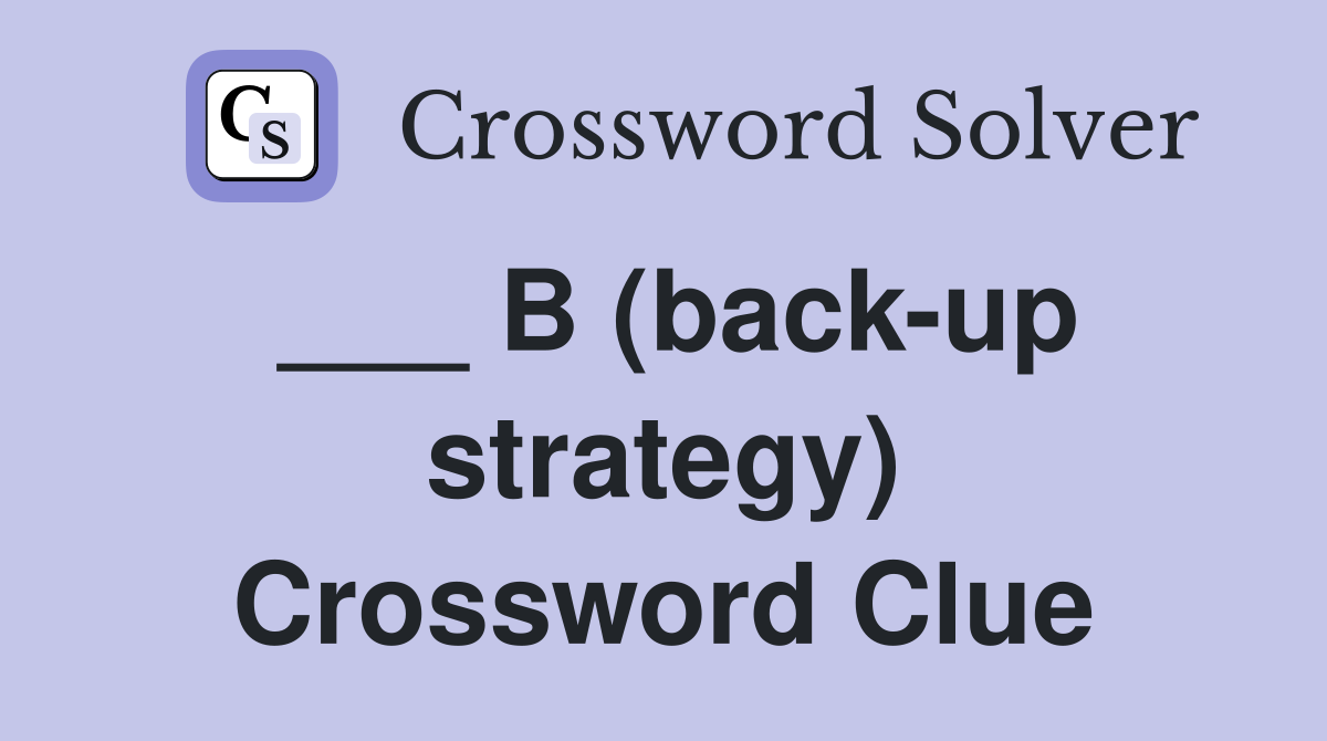 ___ B (back-up strategy) Crossword Clue