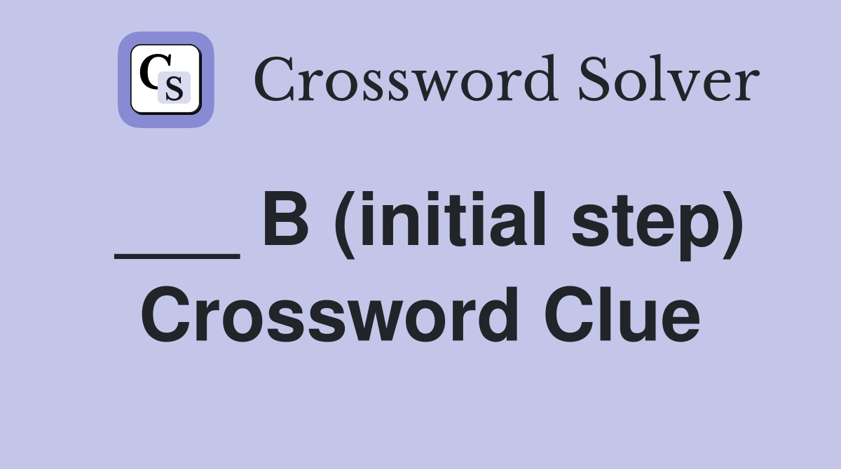 ___ B (initial step) Crossword Clue