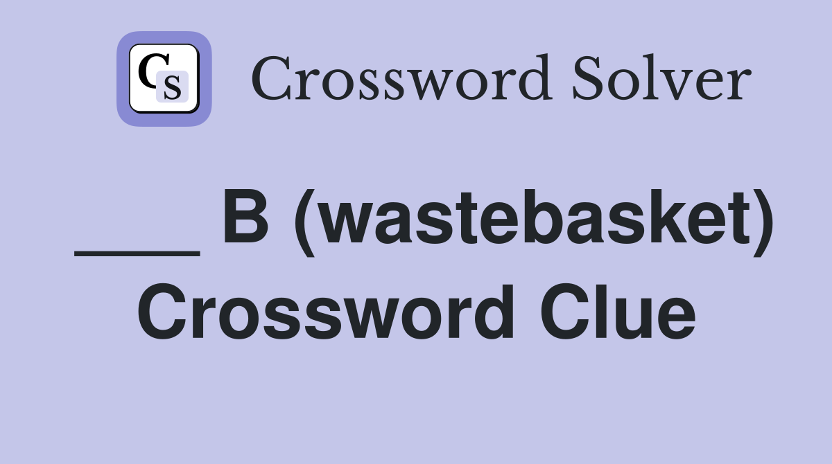 ___ B (wastebasket) Crossword Clue