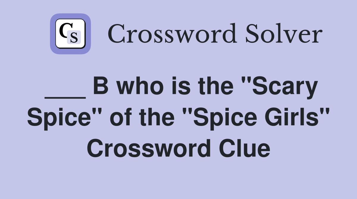 ___ B who is the "Scary Spice" of the "Spice Girls" Crossword Clue