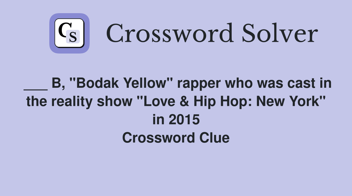 ___ B, "Bodak Yellow" rapper who was cast in the reality show "Love & Hip Hop: New York" in 2015 Crossword Clue