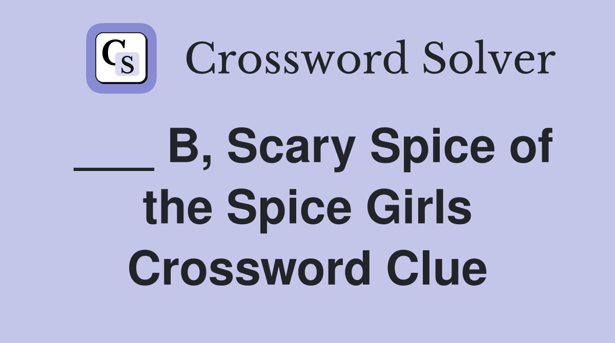 ___ B, Scary Spice of the Spice Girls Crossword Clue