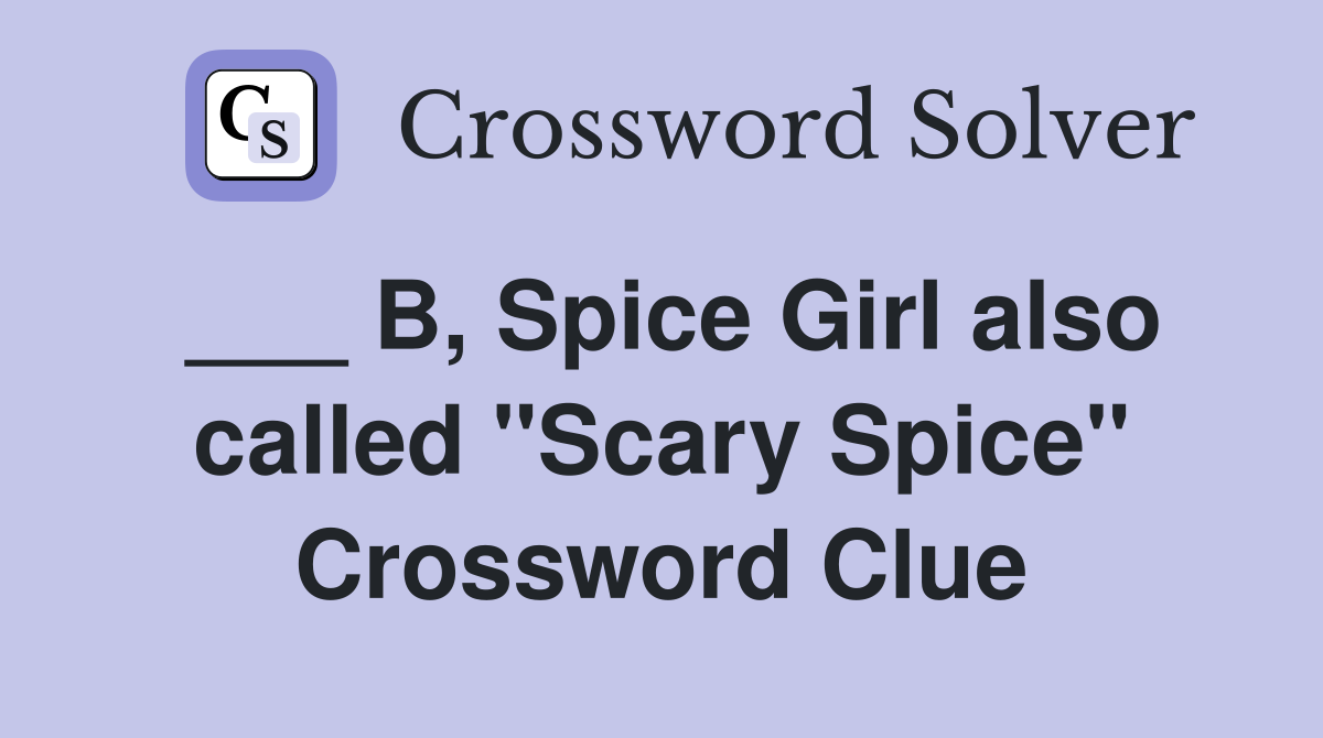 ___ B, Spice Girl also called "Scary Spice" Crossword Clue
