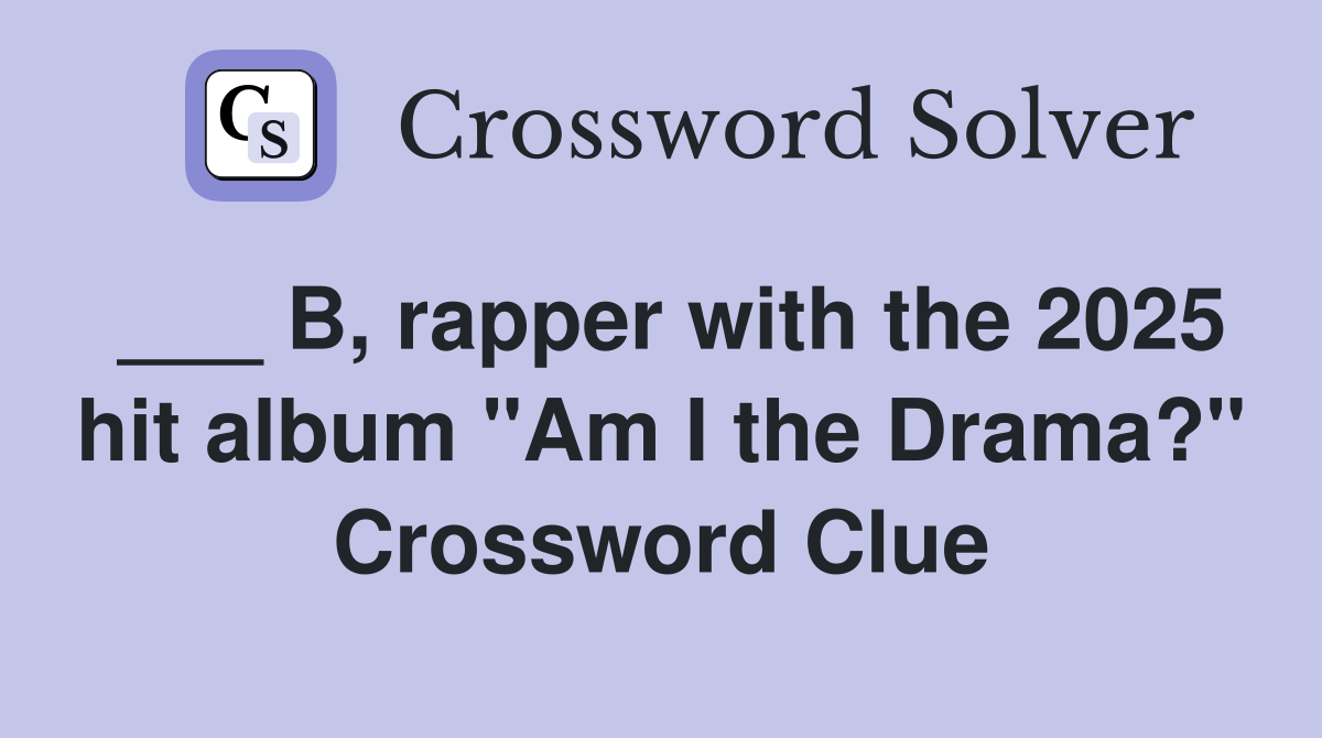 ___ B, rapper with the 2025 hit album "Am I the Drama?" Crossword Clue