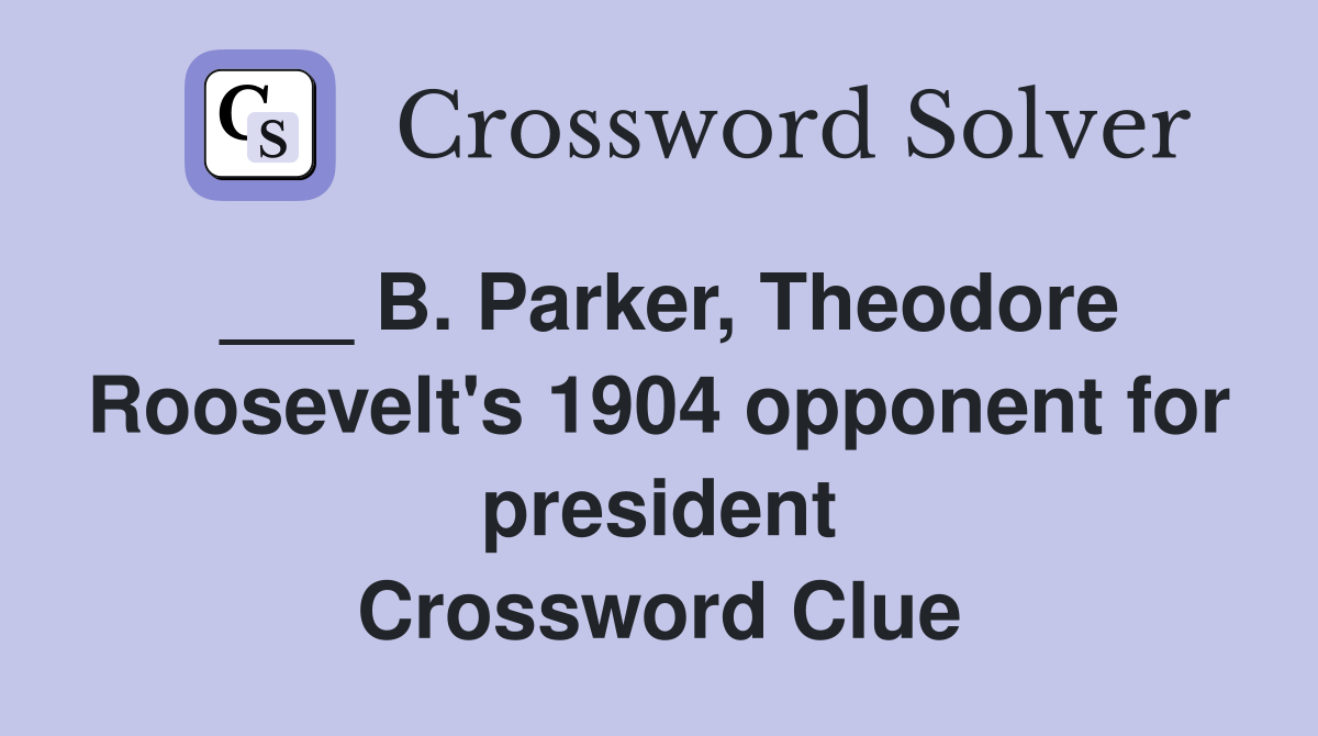 ___ B. Parker, Theodore Roosevelt's 1904 opponent for president Crossword Clue