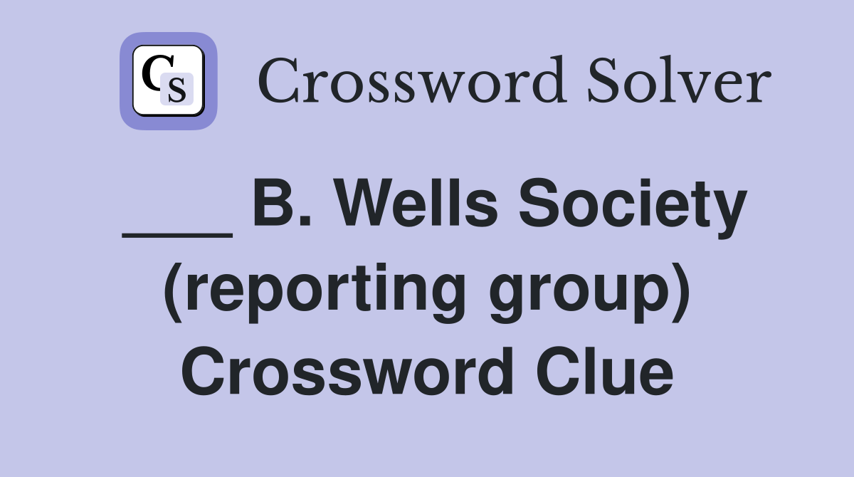 ___ B. Wells Society (reporting group) Crossword Clue