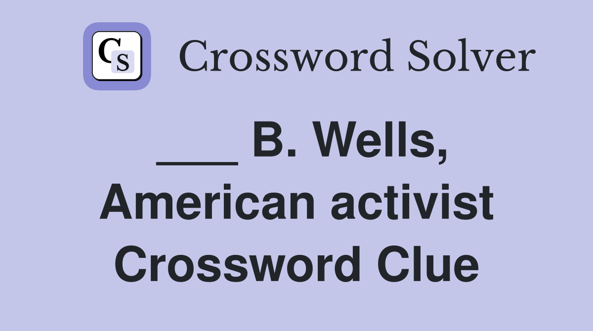___ B. Wells, American activist Crossword Clue