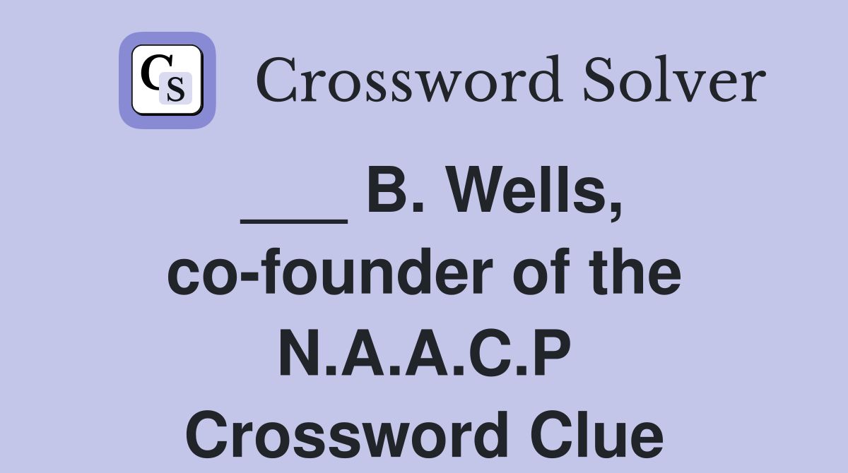 ___ B. Wells, co-founder of the N.A.A.C.P Crossword Clue