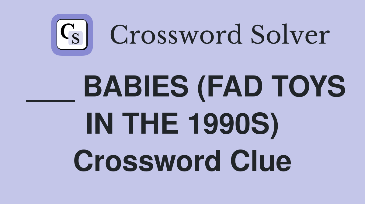 ___ BABIES (FAD TOYS IN THE 1990S) Crossword Clue