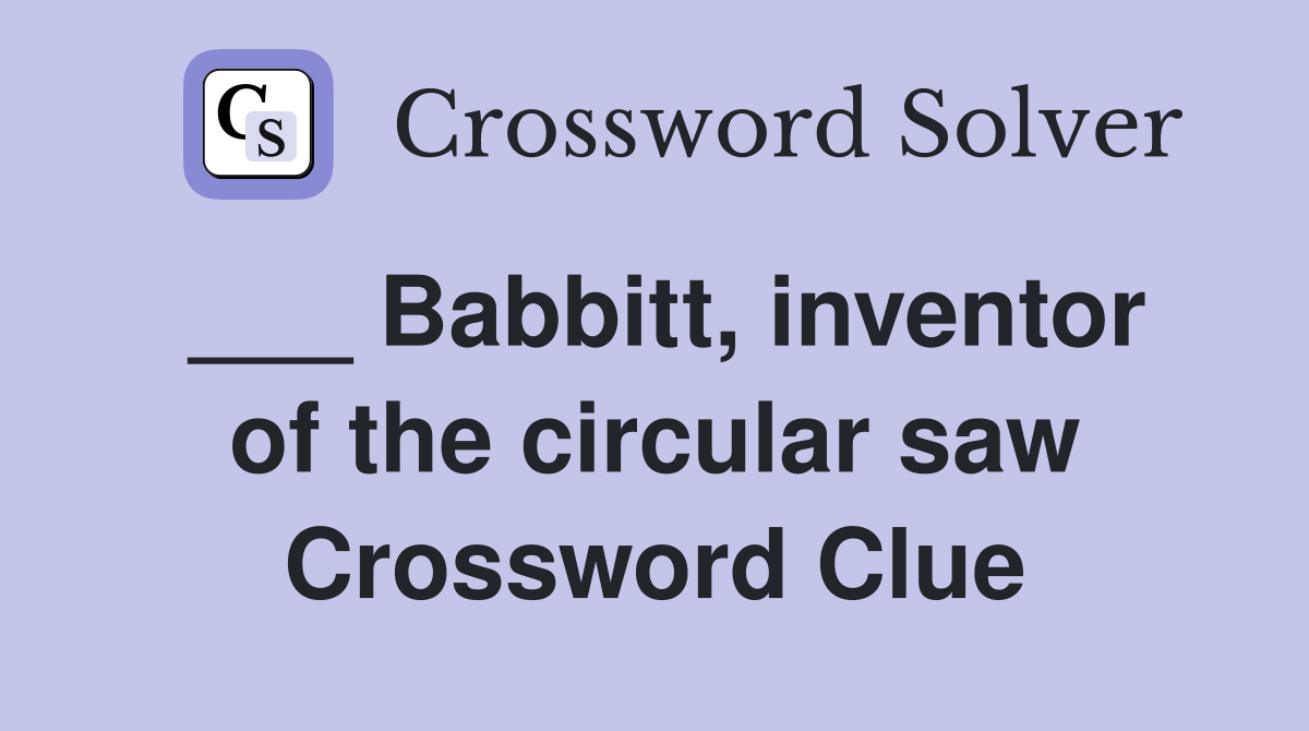 ___ Babbitt, inventor of the circular saw Crossword Clue