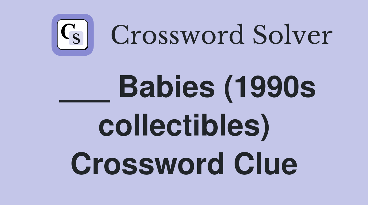 ___ Babies (1990s collectibles) Crossword Clue