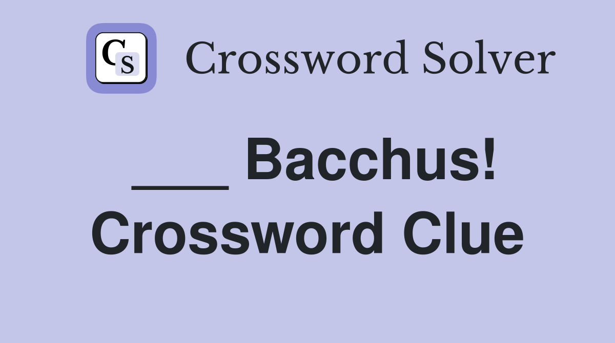 ___ Bacchus! Crossword Clue