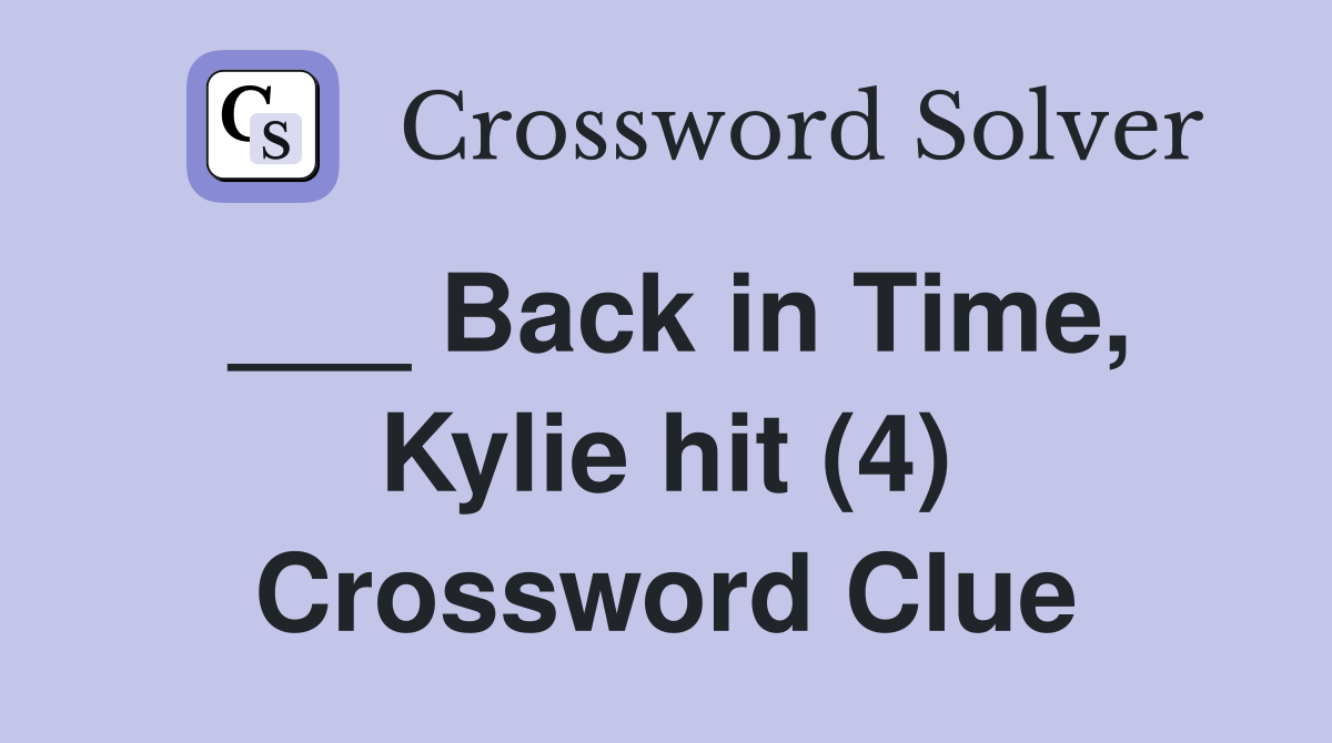 ___ Back in Time, Kylie hit (4) Crossword Clue