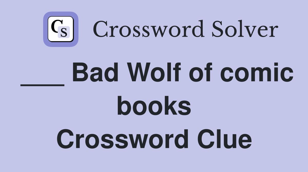 ___ Bad Wolf of comic books Crossword Clue