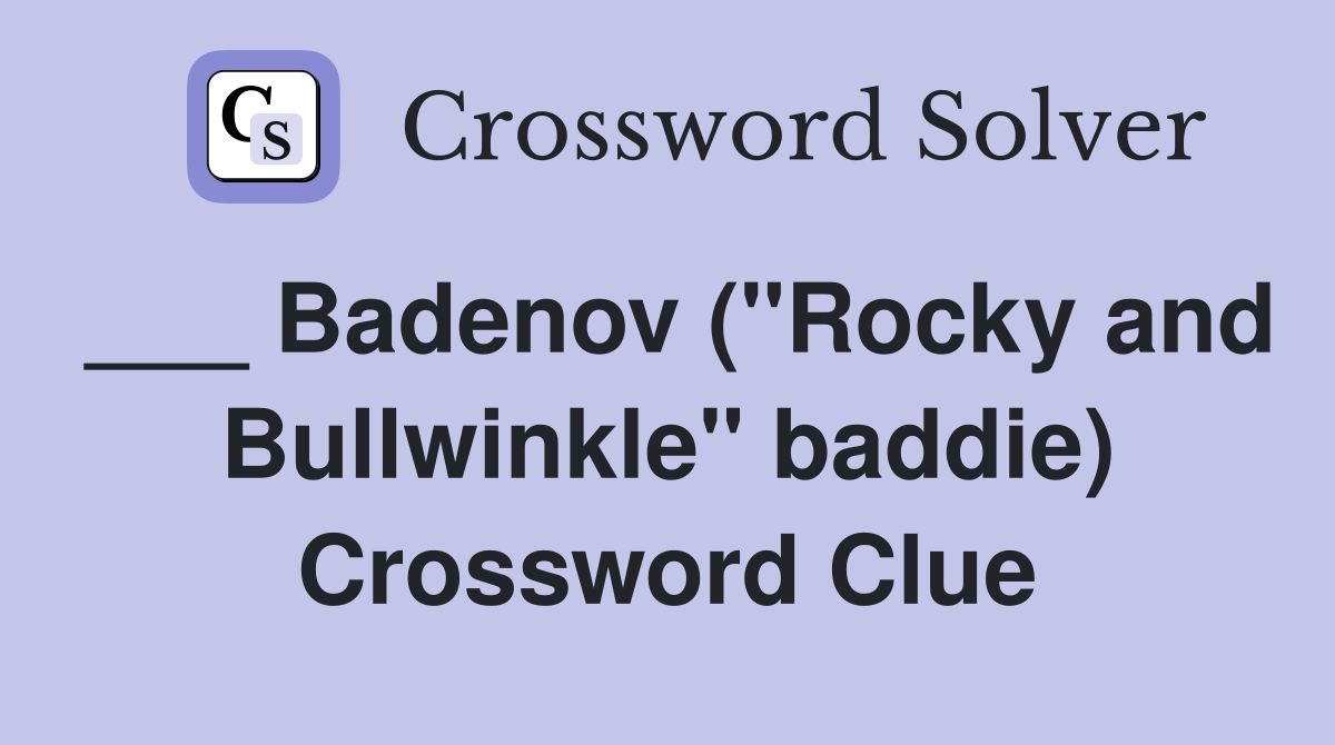 ___ Badenov ("Rocky and Bullwinkle" baddie) Crossword Clue
