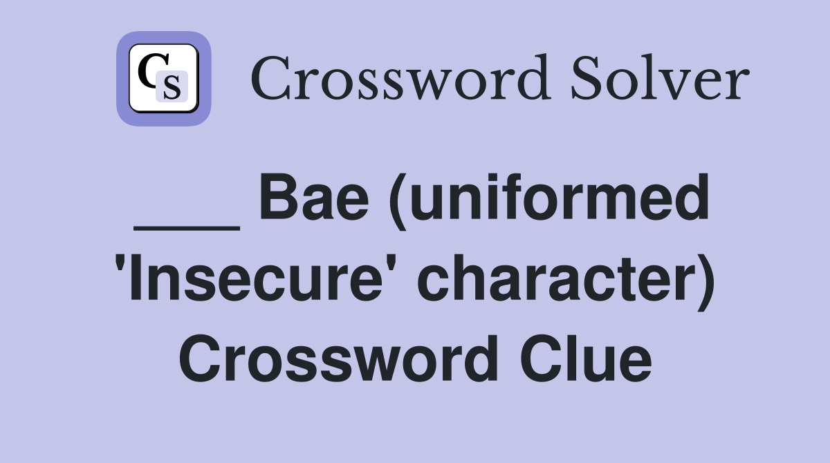 ___ Bae (uniformed 'Insecure' character) Crossword Clue