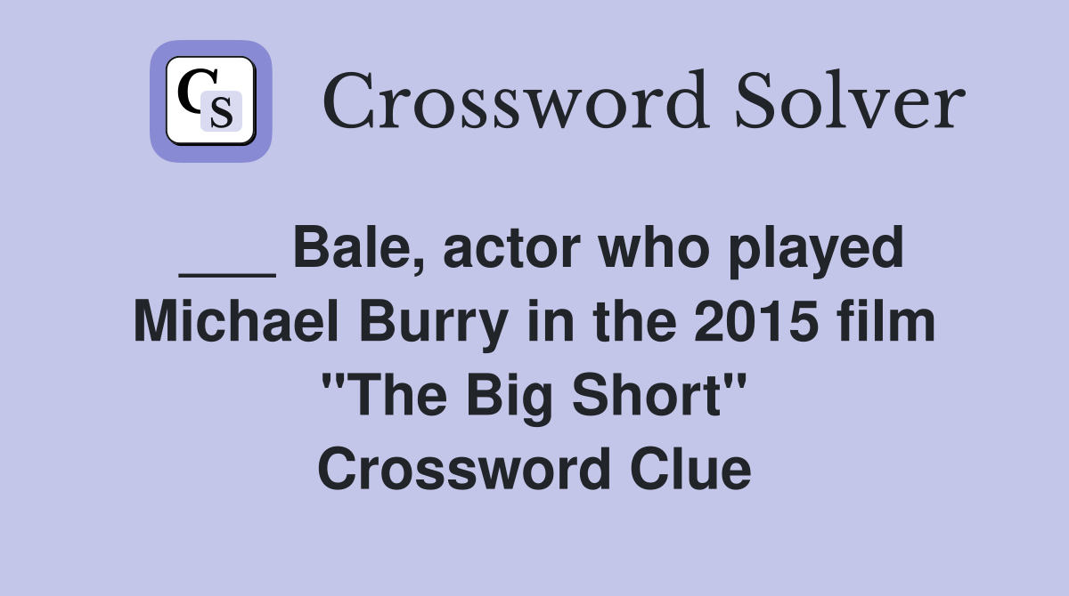 ___ Bale, actor who played Michael Burry in the 2015 film "The Big Short" Crossword Clue