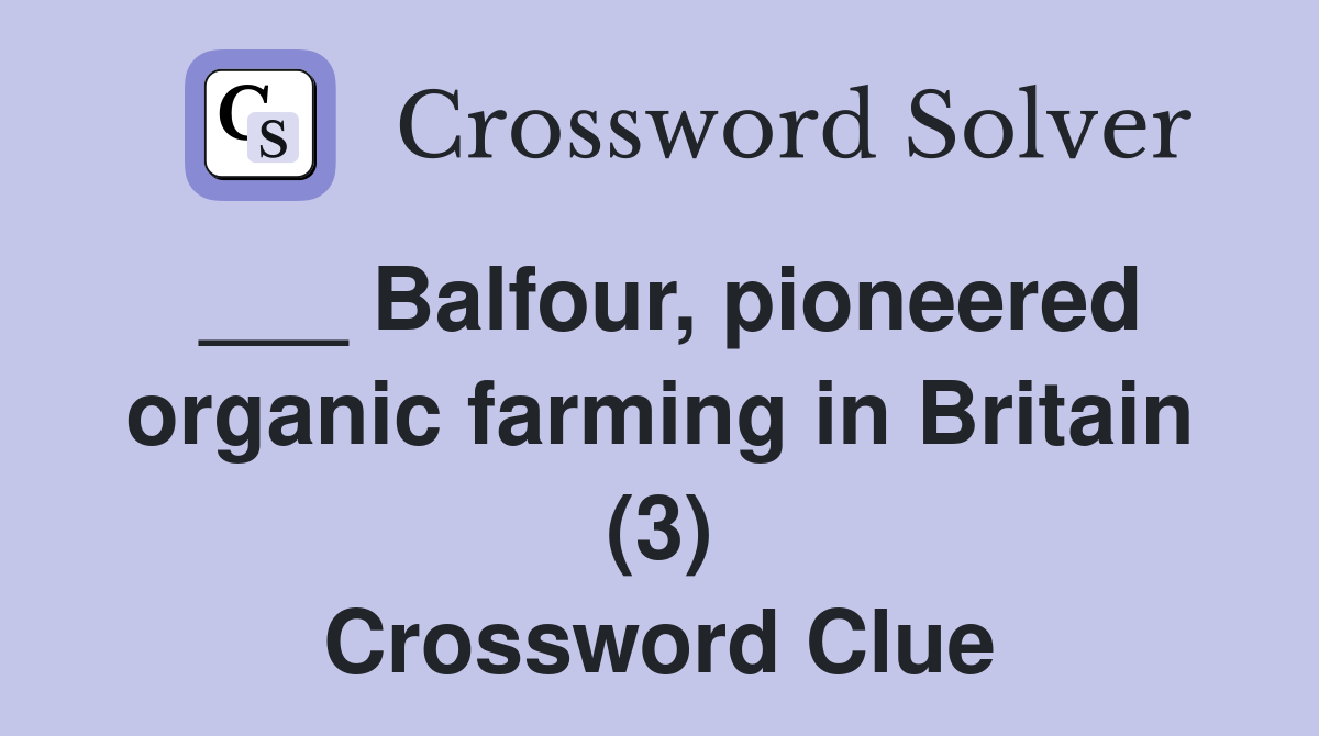 ___ Balfour, pioneered organic farming in Britain (3) Crossword Clue