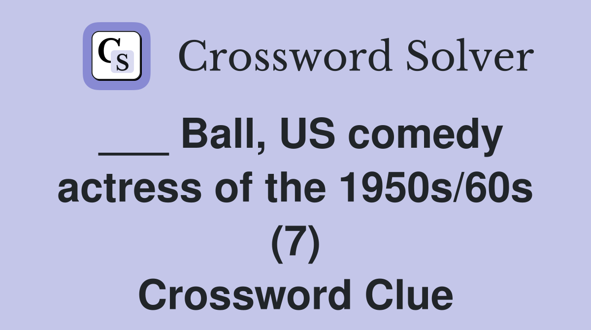___ Ball, US comedy actress of the 1950s/60s (7) Crossword Clue