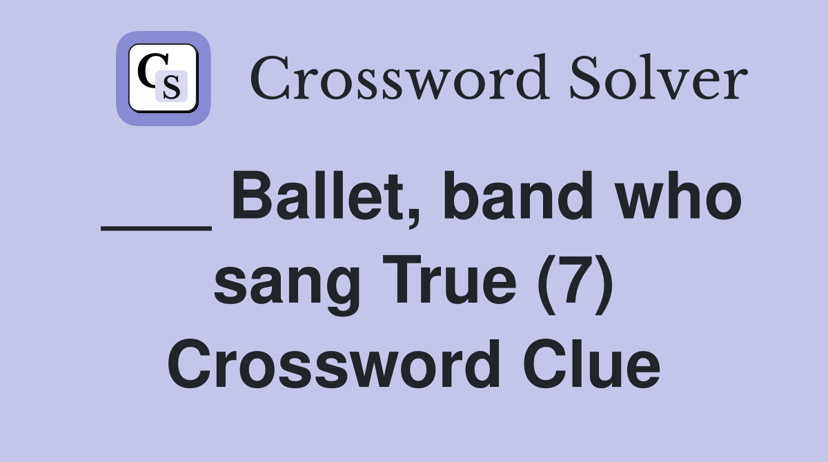 ___ Ballet, band who sang True (7) Crossword Clue