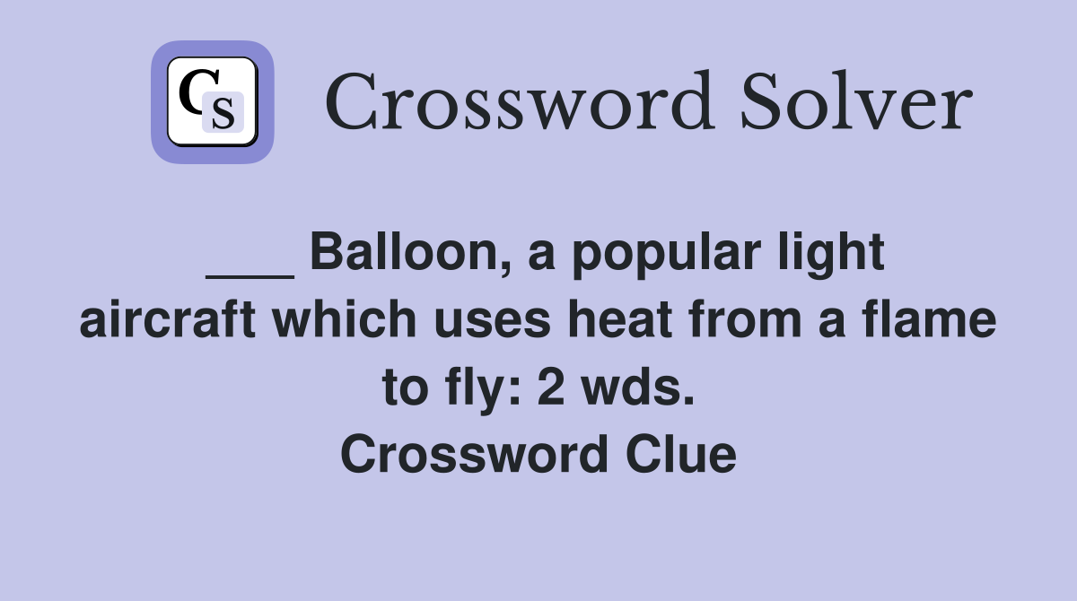 ___ Balloon, a popular light aircraft which uses heat from a flame to fly: 2 wds. Crossword Clue