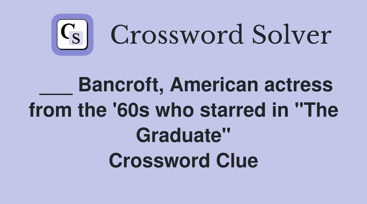 ___ Bancroft, American actress from the '60s who starred in "The Graduate" Crossword Clue