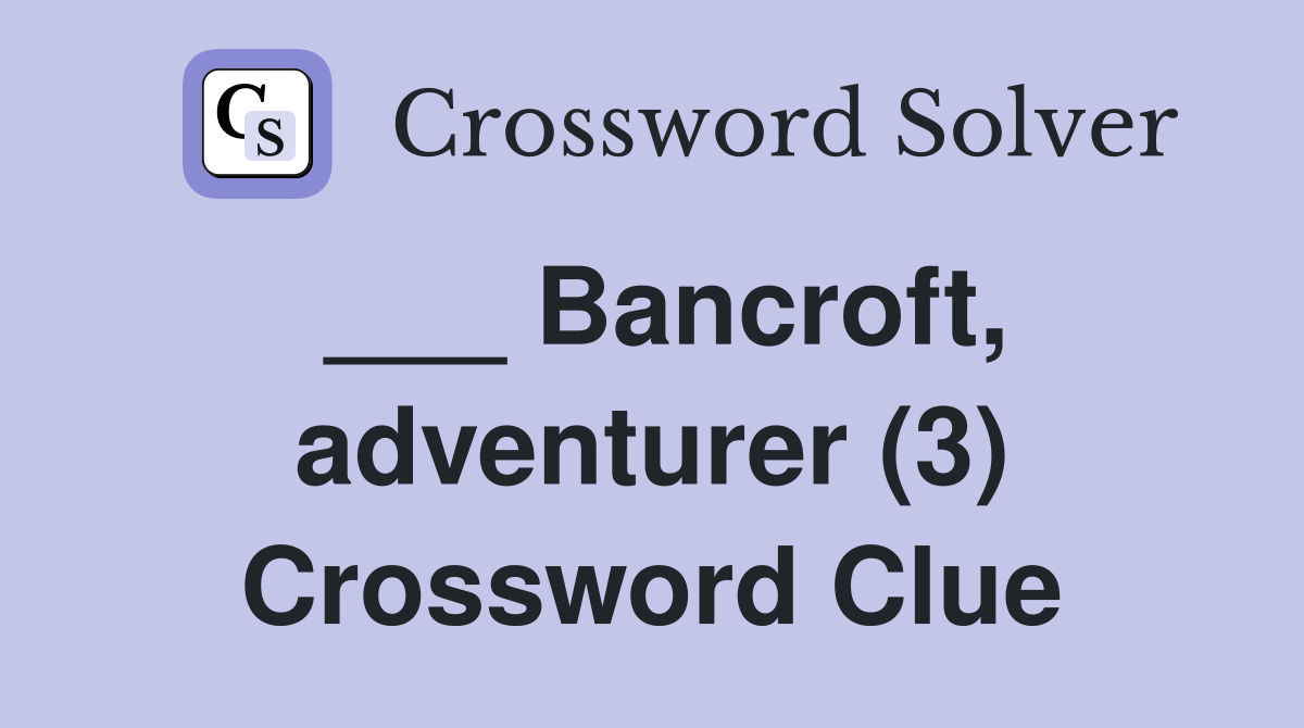 ___ Bancroft, adventurer (3) Crossword Clue