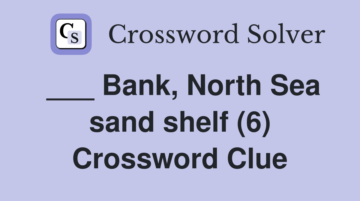 ___ Bank, North Sea sand shelf (6) Crossword Clue