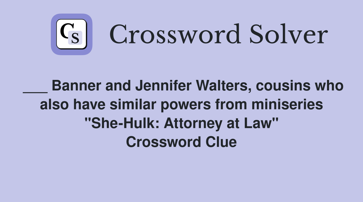 ___ Banner and Jennifer Walters, cousins who also have similar powers from miniseries "She-Hulk: Attorney at Law" Crossword Clue