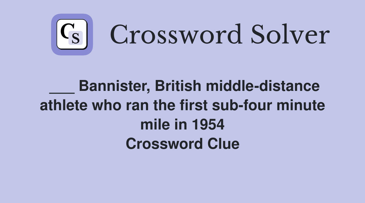 ___ Bannister, British middle-distance athlete who ran the first sub-four minute mile in 1954 Crossword Clue
