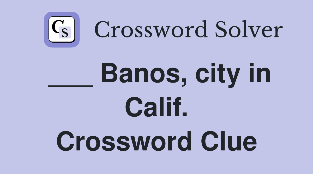 ___ Banos, city in Calif. Crossword Clue