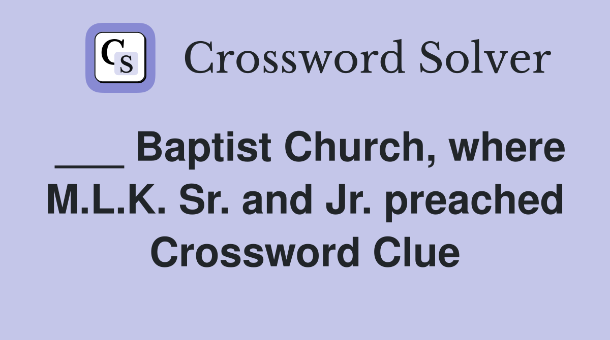 ___ Baptist Church, where M.L.K. Sr. and Jr. preached Crossword Clue